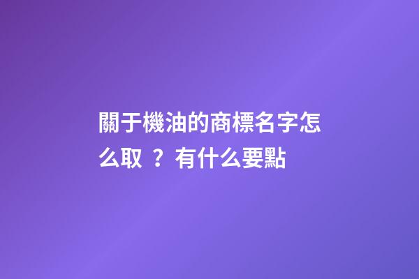 關于機油的商標名字怎么??？有什么要點-第1張-商標起名-玄機派